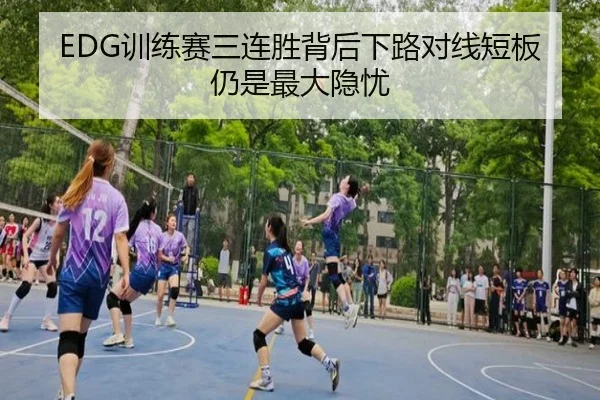 EDG训练赛三连胜背后下路对线短板仍是最大隐忧
