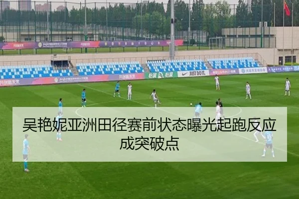 吴艳妮亚洲田径赛前状态曝光起跑反应成突破点