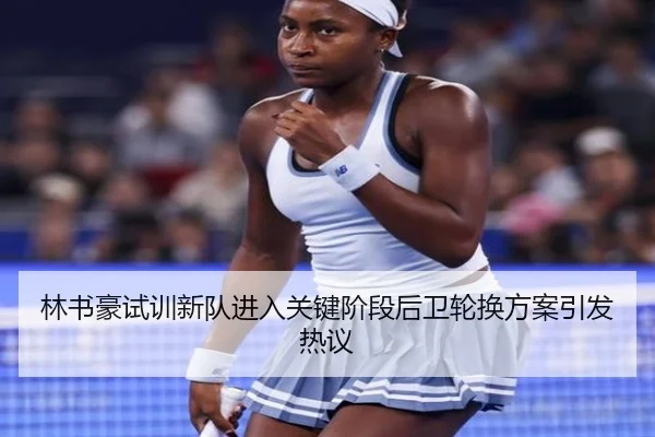 林书豪试训新队进入关键阶段后卫轮换方案引发热议
